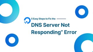 5 Easy Steps to Fix the
DNS Server Not
Responding” Error
 