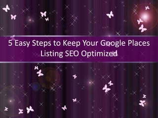 5 Easy Steps to Keep Your Google Places
         Listing SEO Optimized
 