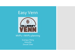 Easy Venn
Guangyu Wang
Heng Ma
Zexuan Zhao
MVP1 + MVP2 planning
 