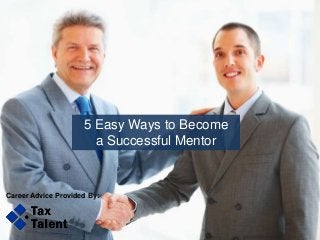 5 Easy Ways to Become
a Successful Mentor
Career Advice Provided By:
 