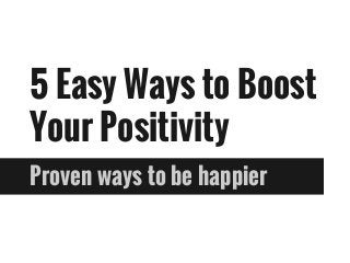 5 Easy Ways to Boost
Your Positivity
Proven ways to be happier
 
