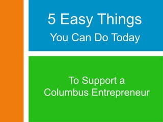 To Support a
Columbus Entrepreneur
5 Easy Things
You Can Do Today
 