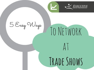 5 Easy Ways
ToNetwork
at
TradeShows
 