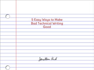 5 Easy Ways to Make
Bad Technical Writing
Good
 