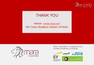 THANK YOU
Website: mentor.mara.com
App: iTunes, Blackberry, Android, and Nokia.
Mara Foundation is supported by a
number of partners, including:
 