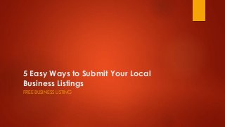 5 Easy Ways to Submit Your Local
Business Listings
FREE BUSINESS LISTING
 