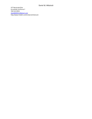 Daniel W. Mikalaski
477 Nantucket Glen
Escondido,California 7
760-522-0454
dwm08090531@gmail.com
http://www.linkedin.com/in/danielmikalaski
 