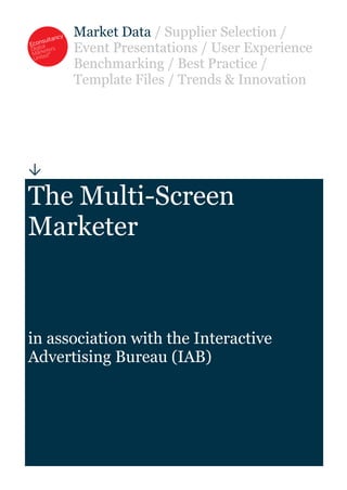 Market  Data  /  Supplier  Selection  /  
Event  Presentations  /  User  Experience  
Benchmarking  /  Best  Practice  /  
Template  Files  /  Trends  &  Innovation  
  
The  Multi-­Screen  
Marketer    
in  association  with  the  Interactive  
Advertising  Bureau  (IAB)  
 