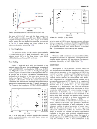 the range of 2.24 ± 0.07 mm, and the drug content was
99.13%, which was within acceptable limits. Tablets exhibited
complete wetting in 16 s (Fig. 9). SEM images of the tablet
surface before and after microwave irradiation are depicted
in Fig. 10. A porous surface was clearly evident in the
microwave-irradiated tablets (Fig. 10b).
In Vitro Drug Release
The dissolution proﬁles of LMG and the optimized LMG
ODTs are shown in Fig. 11. While the optimized LMG ODTs
released nearly 100% of the drug within 5 min, LMG
exhibited a release of barely 50% at 30 min.
Taste Masking
Figure 12 shows the PCA score plot obtained for all
analyzed samples. The score plot provides a clear separation of
LMG and LMG ODTs from the placebo ODTs along the PC1
axis. All placebo samples are located on the left part of the plot
and have negative score values on PC1; all samples with LMG are
on the right side of the plot. The observed separation can be
attributed to the sensitivity of the sensor array towards the
studied drug. Separate PCA analysis of all active pharmaceutical
ingredient (API) samples reveals that certain separation of
formulations with different taste masking is also possible using a
potentiometric multisensor system. The PCA score plot shown in
Fig. 13 suggests that formulations DC7, DC9, DC10, and DC12
are more similar to LMG in terms of sensor responses indicating
bitterness compared to formulations DC8, DC11, and DC13. The
data also suggested that good taste masking was achieved simply
by the addition of vanilla ﬂavor without the need for sucralose
(DC 11), conﬁrming the role of β-CD in taste masking.
Stability Study
Optimized ODT formulation was evaluated for stability.
No signiﬁcant difference in appearance, disintegration time,
hardness, weight variation, and drug content was observed,
conﬁrming the stability of LMG ODTs (Table VII).
DISCUSSION
Development of ODTs presents a delicate balance of
high mechanical strength with low disintegration time. Direct
compression as a process for the manufacture of ODTs has
manifold advantages, including scalability, high capacity, and
being a solvent-free process. The excipients that impart
hardness usually increase the disintegration time. Hence,
MWI was evaluated as a strategy to increase hardness with a
corresponding decrease in DT. Mannitol is an excipient of
choice for ODTs due to its negative heat of solution and
pleasant taste. It is available as α-, β-, and δ-crystalline
polymorphs (21). Furthermore, the effect of microwave
irradiation on mannitol results in the conversion of the δ-
form to the stable β-form, with a corresponding increase in
the hardness of the tablets, and no compromise on DT is
demonstrated (10). We therefore selected mannitol as the
diluent in our study. As tablets with mannitol alone exhibited
high friability, we arrived at a diluent combination of
mannitol and lactose for the development of ODTs.
The effects of MWI on tablet hardness and porosity are
related entirely to the water vapor generated. Microwave
irradiation causes vibrations in water molecules at high
velocities, resulting in partial conversion to water vapor.
While the dissolution of mannitol in this water vapor and
subsequent solidiﬁcation enabled the formation of solid
bridges to increase the hardness, the water vapor-induced
expansion of the tablet mass facilitated enhanced porosity
and, hence, low DT. It is therefore evident that water is a
crucial requirement in ODT development using MWI. To
adapt the advantage of MWI to direct compression, a dry
Fig. 11. Dissolution proﬁles of LMG ODT and for LMG drug
Fig. 12. PCA score plot for analyzed samples (API-containing
samples are marked with filled points, while placebo samples are
marked with empty points)
Fig. 13. PCA score plot for API samples
Kande et al.
 