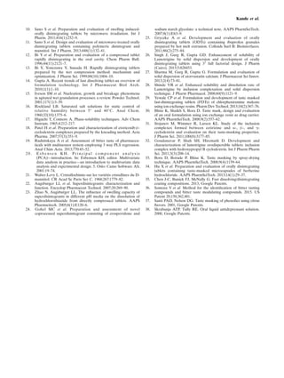 10. Sano S et al. Preparation and evaluation of swelling induced-
orally disintegrating tablets by microwave irradiation. Int J
Pharm. 2011;416(1):252–9.
11. Sano S et al. Design and evaluation of microwave-treated orally
disintegrating tablets containing polymeric disintegrant and
mannitol. Int J Pharm. 2013;448(1):132–41.
12. Bi Y et al. Preparation and evaluation of a compressed tablet
rapidly disintegrating in the oral cavity. Chem Pharm Bull.
1996;44(11):2121–7.
13. Bi Y, Yonezawa Y, Sunada H. Rapidly disintegrating tablets
prepared by the wet compression method: mechanism and
optimization. J Pharm Sci. 1999;88(10):1004–10.
14. Gupta A. Recent trends of fast dissolving tablet-an overview of
formulation technology. Int J Pharmaceut Biol Arch.
2010;1(1):1–10.
15. Iveson SM et al. Nucleation, growth and breakage phenomena
in agitated wet granulation processes: a review. Powder Technol.
2001;117(1):3–39.
16. Rockland LB. Saturated salt solutions for static control of
relative humidity between 5° and 40°C. Anal Chem.
1960;32(10):1375–6.
17. Higuchi T, Connors A. Phase-solubility techniques. Adv Chem
Instrum. 1965;4:212–217.
18. Patel H et al. Preparation and characterization of etoricoxib-β-
cyclodextrin complexes prepared by the kneading method. Acta
Pharma. 2007;57(3):351–9.
19. Rudnitskaya A et al. Assessment of bitter taste of pharmaceu-
ticals with multisensor system employing 3 way PLS regression.
Anal Chim Acta. 2013;770:45–52.
2 0 . E s b e n s e n K H . P r i n c i p a l c o m p o n e n t a n a l y s i s
(PCA)—introduction. In: Esbensen KH, editor. Multivariate
data analysis in practice—an introduction to multivariate data
analysis and experimental design. 5. Oslo: Camo Software AS;
2001:19–74.
21. Walter-Levy L. Cristallochimie-sur les variétés cristallines du D-
mannitol. CR Acad Sc Paris Ser C. 1968;267:1779–82.
22. Augsburger LL et al. Superdisintegrants: characterization and
function. Encyclop Pharmaceut Technol. 2007;20:269–90.
23. Zhao N, Augsburger LL. The inﬂuence of swelling capacity of
superdisintegrants in different pH media on the dissolution of
hydrochlorothiazide from directly compressed tablets. AAPS
Pharmscitech. 2005;6(1):E120–6.
24. Gohel MC et al. Preparation and assessment of novel
coprocessed superdisintegrant consisting of crospovidone and
sodium starch glycolate: a technical note. AAPS PharmSciTech.
2007;8(1):E63–9.
25. Gryczke A et al. Development and evaluation of orally
disintegrating tablets (ODTs) containing ibuprofen granules
prepared by hot melt extrusion. Colloids Surf B: Biointerfaces.
2011;86(2):275–84.
26. Singh J, Garg R, Gupta GD. Enhancement of solubility of
Lamotrigine by solid dispersion and development of orally
disintegrating tablets using 32
full factorial design. J Pharm
(Cairo). 2015;5:828453.
27. Sharma M, Garg R, Gupta G. Formulation and evaluation of
solid dispersion of atorvastatin calcium. J Pharmaceut Sci Innov.
2013;2(4):73–81.
28. Shinde VR et al. Enhanced solubility and dissolution rate of
Lamotrigine by inclusion complexation and solid dispersion
technique. J Pharm Pharmacol. 2008;60(9):1121–9.
29. Yewale CP et al. Formulation and development of taste masked
fast-disintegrating tablets (FDTs) of chlorpheniramine maleate
using ion-exchange resins. Pharm Dev Technol. 2013;18(2):367–76.
30. Bhise K, Shaikh S, Bora D. Taste mask, design and evaluation
of an oral formulation using ion exchange resin as drug carrier.
AAPS PharmSciTech. 2008;9(2):557–62.
31. Stojanov M, Wimmer R, Larsen KL. Study of the inclusion
complexes formed between cetirizine and α‐, β‐, and γ‐
cyclodextrin and evaluation on their taste‐masking properties.
J Pharm Sci. 2011;100(8):3177–85.
32. Goudanavar P, Shah SH, Hiremath D. Development and
characterization of lamotrigine orodispersible tablets: inclusion
complex with hydroxypropyl B cyclodextrin. Int J Pharm Pharm
Sci. 2011;3(3):208–14.
33. Bora D, Borude P, Bhise K. Taste masking by spray-drying
technique. AAPS PharmSciTech. 2008;9(4):1159–64.
34. Hu X et al. Preparation and evaluation of orally disintegrating
tablets containing taste-masked microcapsules of berberine
hydrochloride. AAPS PharmSciTech. 2013;14(1):29–37.
35. Chen J-C, Bunick FJ, McNally G. Fast dissolving/disintegrating
coating compositions. 2013, Google Patents.
36. Somoza V et al. Method for the identiﬁcation of bitter tasting
compounds and bitter taste modulating compounds. 2015. US
Patent 20,150,362,481.
37. Santi PAD, Nelson DG. Taste masking of phenolics using citrus
ﬂavors. 2001, Google Patents.
38. Skrabanja ATP, Tully RE. Oral liquid antidepressant solution.
2000, Google Patents.
Kande et al.
 