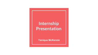 Internship
Presentation
Yanique McKenzie
 