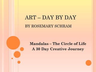 Mandalas – The Circle of Life
A 30 Day Creative Journey
ART – DAY BY DAY
BY ROSEMARY SCHRAM
 