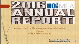 Annual report for the management of information
systems
Of HOI MEA Company
Presented By : Hussien Gaber
Information System Manager
 