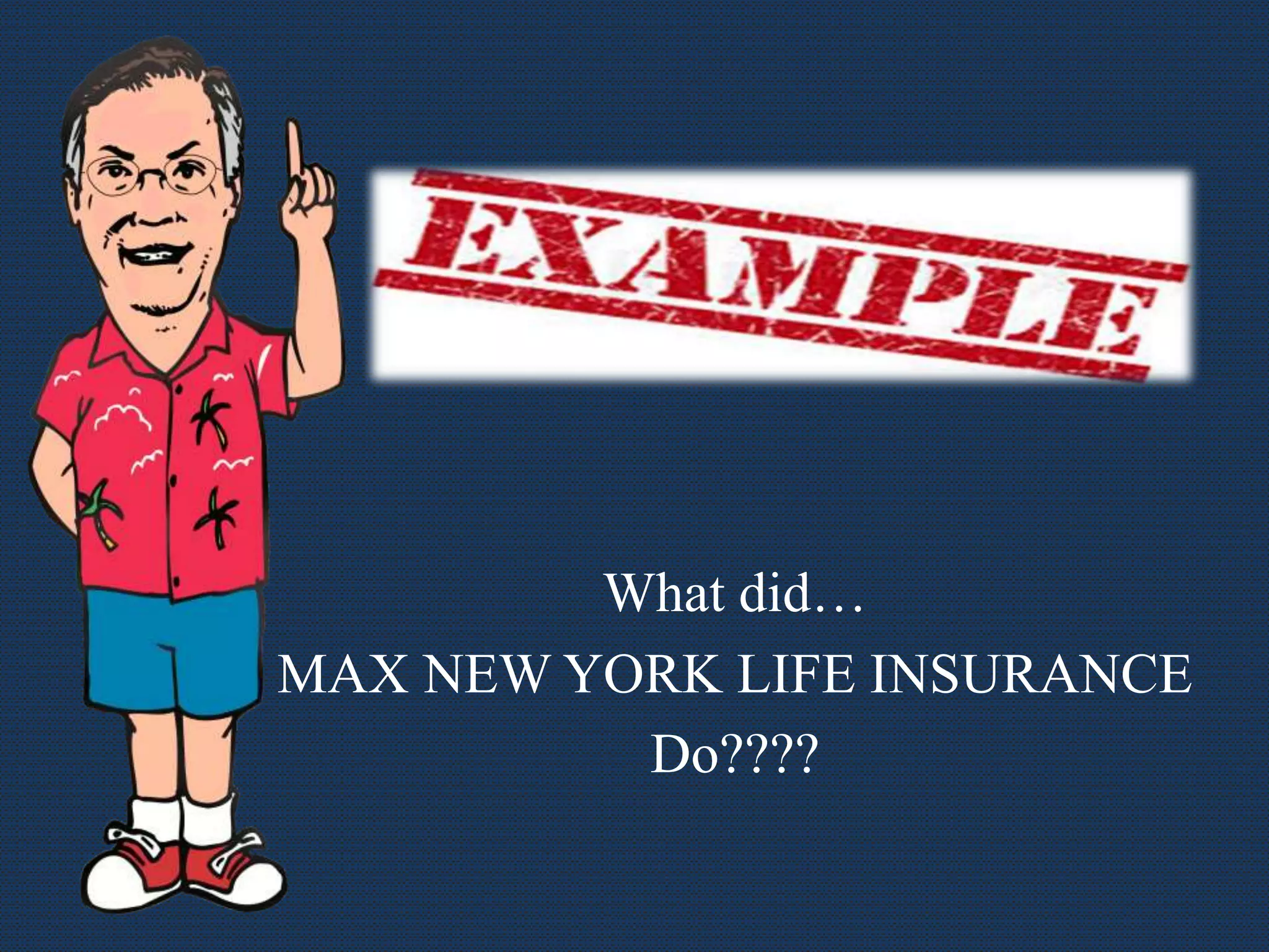 What did…
MAX NEW YORK LIFE INSURANCE
Do????
 