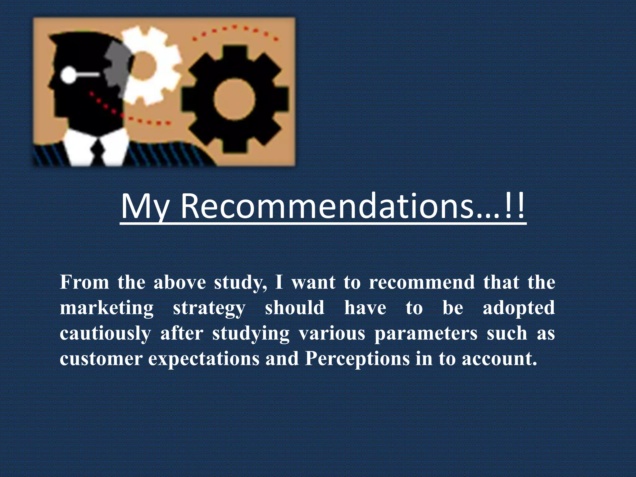 My Recommendations…!!
From the above study, I want to recommend that the
marketing strategy should have to be adopted
cautiously after studying various parameters such as
customer expectations and Perceptions in to account.
 