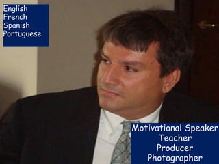 Motivational Speaker
Teacher
Producer
Photographer
English
French
Spanish
Portuguese
 