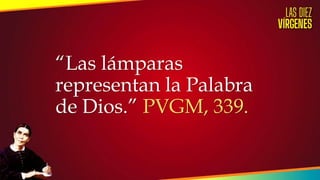 “Las lámparas
representan la Palabra
de Dios.” PVGM, 339.
 