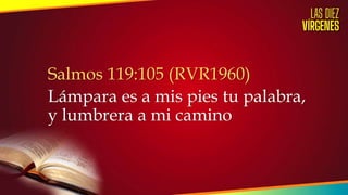 Salmos 119:105 (RVR1960)
Lámpara es a mis pies tu palabra,
y lumbrera a mi camino
 