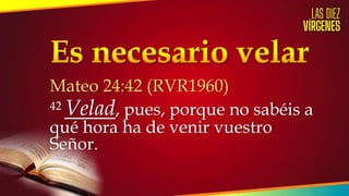 Mateo 24:42 (RVR1960)
42 Velad, pues, porque no sabéis a
qué hora ha de venir vuestro
Señor.
 