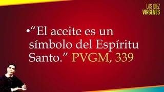 •“El aceite es un
símbolo del Espíritu
Santo.” PVGM, 339
 