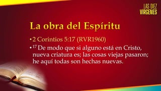•2 Corintios 5:17 (RVR1960)
•17 De modo que si alguno está en Cristo,
nueva criatura es; las cosas viejas pasaron;
he aquí todas son hechas nuevas.
 