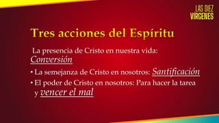 La presencia de Cristo en nuestra vida:
Conversión
• La semejanza de Cristo en nosotros: Santificación
• El poder de Cristo en nosotros: Para hacer la tarea
y vencer el mal
 