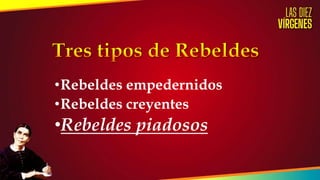 •Rebeldes empedernidos
•Rebeldes creyentes
•Rebeldes piadosos
 