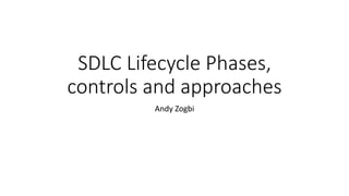 SDLC Lifecycle Phases,
controls and approaches
Andy Zogbi
 