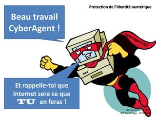 Protection de l’identité numérique

Beau travail
CyberAgent !




  Et rappelle-toi que
 Internet sera ce que
   TU en feras !
                                              ECJS Secondes 02 et 07
                                         LGT Baimbridge - 2012-2013
 