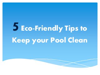 5Eco-Friendly Tips to
Keep your Pool Clean
 
