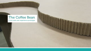 The Coﬀee Bean
A full scale user experience prototype
 