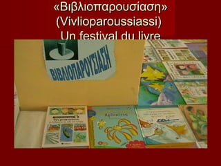 «Βιβλιοπαρουσίαση»
(Vivlioparoussiassi)
Un festival du livre

 