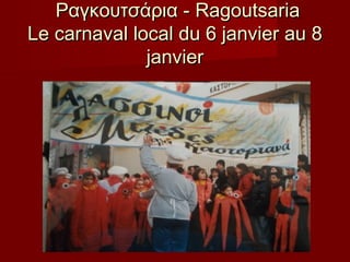 Ραγκουτσάρια - Ragoutsaria
Le carnaval local du 6 janvier au 8
janvier

 