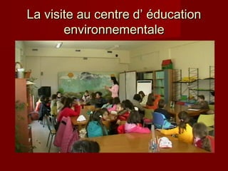 La visite au centre d’ éducation
environnementale

 
