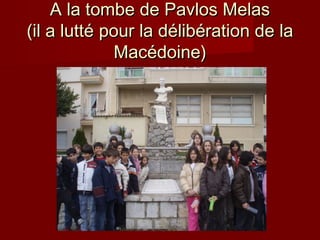 A la tombe de Pavlos Melas
(il a lutté pour la délibération de la
Macédoine)

 