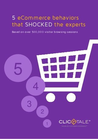 5 eCommerce behaviors
that SHOCKED the experts
Based on over 500,000 visitor browsing sessions




 5
              4
          3
                    2
                        1
 