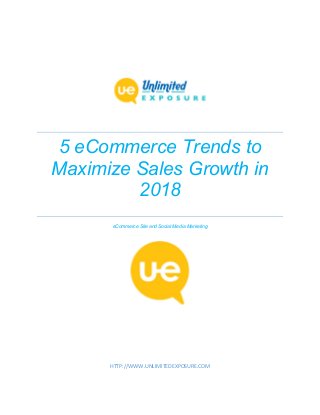 5 eCommerce Trends to
Maximize Sales Growth in
2018
eCommerce Site and Social Media Marketing
HTTP://WWW.UNLIMITEDEXPOSURE.COM
 