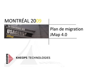 MONTRÉAL 2009
                Plan de migration
                JMap 4.0
 