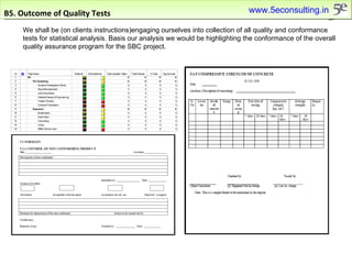 B5. Outcome of Quality Tests We shall be (on clients instructions)engaging ourselves into collection of all quality and conformance tests for statistical analysis. Basis our analysis we would be highlighting the conformance of the overall quality assurance program for the SBC project. www.5econsulting.in 