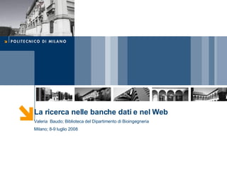 La ricerca nelle banche dati e nel Web Valeria  Baudo; Biblioteca del Dipartimento di Bioingegneria Milano; 8-9 luglio 2008 