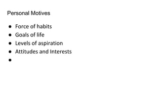 Personal Motives
● Force of habits
● Goals of life
● Levels of aspiration
● Attitudes and Interests
●
 