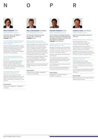 Executive MBA class of 2011/12
Prajvin Prakash India
prajvin.prakash@sbs.ox.ac.uk
Illinois Institute of Technology, USA, MS in
Mechanical and Manufacturing Engineering;
Visvesvaraya Technological University, India,
BS in Mechanical Engineering
Languages: Hindi, Kannada
Operations, Quality and Lean Manufacturing
Manager, Steelcase Inc, USA
Managed 70 employees and daily operation
of production lines with $40 million in sales
Achieved improvement of 18% in labour cost
and 10% in schedule completion
Reduced quality defects from 20,000 ppm
to 6,000 ppm
Conceived and implemented operation
improvement strategy yielding total savings
of $1,000,000 per year and floor space
reduction of 55%
Led Six Sigma project to reduce production
lead-time by 50%
Part of an expert team that developed the
company’s Lean Factory Vision for 2012
Career interests
Management consulting, marketing,
operations management
Charles Ross Australia
charles.ross@sbs.ox.ac.uk
Deakin University, Australia, Bachelor of
Commerce
Managing Director, Acclaro, London, UK
Co-founded specialist investor
communications agency with offices
in London, Istanbul and Santiago
Developed and launched pre-eminent
investor relations and corporate governance
index for Turkey and Latin America
Managed the communication for multiple
global Initial Public Offerings (IPO) including;
Blackstone, 3 Mobile, CocaCola (Turkey)
Managing Director, Barabas Cultural
Intelligence, London, UK
Co-founded specialist financial
communications agency with offices in
London, Hong Kong, Milan and Istanbul
Grew annual revenues to £4 million within
four years
Led 25 strong multicultural teams providing
support for global roadshows across three
continents
Career interests
Business development in emerging markets,
strategy, entrepreneurship
P R
Paolo Negrini Italy
paolo.negrini@sbs.ox.ac.uk
University of Genoa, Italy, Master of
Mechanical Engineering
Languages: Italian
Commodity Manager Professional Services;
Supplier Relationship Manager, Alstom
Power, Switzerland
Fulfilled a newly created position covering
global responsibility for commercial aspects
of outsourcing: RD, engineering, and
development of software. Created and
implemented sourcing plans and strategies.
Achieved 26% cost reduction
Head of Engineering Department India
(outsourcing), Bombardier Transportation,
Switzerland
Developed and implemented innovative
business models for the integration of
engineering teams between India and
Europe. The team ramped-up from three to
21 engineers. Achieved 40% cost reduction
for engineering activities
Cost Savings Program Coordinator,
Bombardier Transportation, UK
Identified cost savings opportunities,
developed business cases and action plans.
Created and coordinated cross-functional
teams. Instrumental in capturing 27% cost
reduction
Career interests
Supply chain management, management
consulting
N
Niels Overgaard Denmark
niels.overgaard@sbs.ox.ac.uk
The Technical University of Denmark,
Denmark, MSc in Engineering
Languages: Danish
Business manager, special projects,
Lloyd’s Register, UK (maritime industry)
General management and sales  marketing
responsibility for a cross-country, multi-
cultural business unit covering the Middle
East, Iran, Pakistan and Africa; based in
Dubai, UAE. Developed a new organisational
structure and achieved significant business
growth through improved client relationships,
knowledge transfer and service delivery
Responsible for the global strategic direction
of a major market segment; UK based.
Successfully developed and implemented
global strategy and action plans through
a global network
Management of consultancy, engineering and
software development projects in Denmark
and UK
Career interests
Entrepreneurship, general management,
consulting, sustainability
O
 