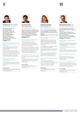 www.sbs.oxford.edu/Emba
Xavier Velay UK  France
xavier.velay@sbs.ox.ac.uk
Bournemouth University, UK,
PhD in Manufacturing;
Bournemouth University, UK,
PgCert in Research Supervision;
Coventry University, UK,
MSc in Design  Engineering;
Coventry University, UK,
BEng (Hons) in Engineering;
Claude Bernard University, France,
BEng in Technology
Languages: French
Deputy Dean (Education), School of Design
Engineering  Computing, Bournemouth
University, UK
Provide academic leadership in design,
creative technologies, psychology and
software systems
Part of the executive team with shared
responsibility for shaping and implementing
the School’s strategic and business plans
Lead the development of national and
international collaborative partnerships
Head of Prototyping and Virtual
Manufacturing Centre, Bournemouth
University, UK
Led and operationally managed the Centre
and its research, academic and enterprise
activities
Career interests
Corporate strategy, energy, water, technology,
social entrepreneurship
Mauricio Velez
italy, Argentina
mauricio.velez@sbs.ox.ac.uk
Universitat Autònoma de Barcelona, Spain,
Master in Euro-Asian International Business;
Universidad Tecnológica de Chile, Chile,
Bachelor in Business Administration;
Universidad Nacional de Cuyo, Argentina,
Diploma in Marketing
Languages: Spanish
Financial Consultant at T-Systems Ltd.
(Deutsche Telekom Group), UK
Financial responsible for a project
management organisation that provides
infrastructure IT services for Royal Dutch
Shell in over 100 countries
Advised on several improvement initiatives,
including a global cost optimisation project,
the implementation of a global end-2-end
billing process, and a task force that
effectively recovered revenue leakages
Sales Consultant at T-Systems Iberia, Spain
Supported the bid process for IT outsourcing
proposals
Developed market analysis on a wide range
of potential customer for the Iberian and
LATAM regions
Career interests
Private equity, corporate finance and
entrepreneurship
Barbara Verardo
italy, Argentina
barbara.verardo@sbs.ox.ac.uk
LSE, UK, PhD Social Anthropology, MSc
Social Anthropology; University of Trieste,
Italy, BA (Hons) International and Diplomatic
Sciences
Languages: Spanish, French, German, Italian
Senior Rural Development Specialist, The
World Bank, USA
Managed community development and
livelihood improvement projects in India
(US$112 million) and Sri Lanka (US$84
million), leading teams of 10+ staff and
consultants
Led consultations with Indigenous Peoples
in politically sensitive contexts
Designed and led analyses of social/poverty
impacts of policy reforms in Africa, South
Asia
Designed and implemented innovative
entrepreneurship pilots for women, tribals
and Bottom of the Pyramid population
Experiential Analyst, Context-Based Research
Group, USA
Focal ethnographer for “Wireless
Opportunities: A Global Ethnographic Study”
Conducted 18 months’ ethnographic
fieldwork in a Indian tribal village
Career interests
Social entrepreneurship, CSR, NGO
management
Brendan Williams USA
brendan.williams@sbs.ox.ac.uk
The Johns Hopkins University, USA,
MA in European Studies and International
Economics;
The Johns Hopkins University, Italy,
Graduate Diploma in International Studies;
Dickinson College, USA,
BA summa cum laude in International
Studies and Italian Studies (Minor: Music)
Languages: Italian, Spanish
Transition Manager, IBM Global Process
Services, UK
Designs and manages transition solutions for
business process outsourcing engagements
in the EMEA region
Senior Consultant, IBM Global Business
Services, USA
Provided US Federal Government clients with
financial operations improvement services
Project Manager, New Economy Strategies,
USA
Developed regional economic growth
strategies focussed on high-technology
industry clusters
Mutual Fund Analyst, Bloomberg, USA
Maintained and grew a real-time database of
financial information on Italian securities for
the Bloomberg Professional service
Career interests
Venture capital, information technology,
strategy consulting
V W
 