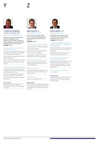 Executive MBA class of 2011/12
S Theophile Yameogo
Canada, Burkina Faso
theophile.yameogo@sbs.ox.ac.uk
Athabasca University, Canada, Graduate
Diploma in Management; Ecole
Polytechnique de Montréal, Canada, PhD
Mining Engineering; Université Cadi Ayyad
Marrakech, Morocco, BSc Geophysics
Languages: French
Senior Mine Engineer, Cameco McArthur
River Operation, Canada
Lead and manage engineers and technicians
to ensure safe and cost effective designs for
mine development and production
Plan, schedule and manage short to medium
range mine activities
Write and coordinate regulatory submissions
Mentor engineers, technicians, and mining
students
Rock Engineer, Cameco Corporation, Canada
Designed, planned and executed programs
to increase uranium production by accessing
challenging areas of the mine
Wrote and co-wrote regulatory submissions
to secure approvals for critical activities
Presented three papers at two international
conferences
Career interests
Marketing, operations management,
management consulting, corporate strategy
and finance
Mark Zaleski UK
mark.zaleski@sbs.ox.ac.uk
European University, Belgium, MBA;
IoD, UK, Diploma in Corporate Direction;
Stanford Graduate School of Business,
USA, SEP
Languages: German
E-Commerce Business Solutions, Belgium
Investment Partner in PROfounders Capital
Limited Partner in BBV II
Lead investor and the Chairman DVDpost
NED and investor in CyberSports
Angel investor in Dailymotion, Limundo,
GOOM, Shutl, Stylistpick and Digitouch
Chairman and CEO, Dailymotion, France
Became the world’s leading independent
video-sharing site with 60 million UVs and
1 billion video views
CEO, QXL ricardo plc, UK
QXL was best performing stock on the LSE’s
Main Market in 2004 and 2005. Sold for
nearly £1 billion
SVP, Webvan, USA
Raised nearly US$600 million
Career interests
Executive and non-executive Board positions
including Chairman and CEO of e-commerce
and digital media companies, publicly listed
or private
Nakul Zaveri India
nakul.zaveri@sbs.ox.ac.uk
IIM Calcutta, India, Applied Finance;
University of Mumbai, India, Bachelor
of Commerce and Economics
Languages: Hindi, Gujarati
Investment Professional and ESG Head at
Global Environment Fund – South Asia Clean
Energy Fund, India
Member of the Investment team and oversees
its environmental, social, and governance
components
Responsible for origination and execution
of deals in the environmental sector
Principal Investment Consultant, India
at Climate Change Capital, India
Responsible for originating, executing carbon
finance and private equity transactions
with carbon embedded assets in the area of
renewable energy, energy efficiency, waste
 water assets
Previous roles with EcoSecurities and
Arthur Andersen
Career interests
Investment management, environmental
and carbon finance, clean technology and
alternative energy
Y Z
 