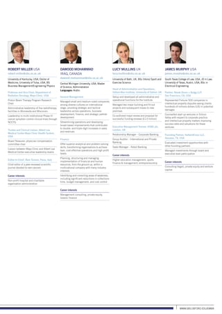 www.sbs.oxford.edu/Emba
Robert Miller USA
robert.miller@sbs.ox.ac.uk
University of Kentucky, USA, Doctor of
Medicine; University of Tulsa, USA, BS
Business Management/Engineering Physics
Professor and Vice-Chair, Department of
Radiation Oncology, Mayo Clinic, USA
Proton Beam Therapy Program Research
Chair
Administrative leadership of five radiotherapy
facilities in Minnesota and Wisconsin
Leadership in multi-institutional Phase III
cancer symptom control clinical trials through
NCCTG
Trustee and Clinical Liaison, Albert Lea
Medical Center-Mayo Clinic Health System,
USA
Board Treasurer; physician compensation
committee chair
Liaison between Mayo Clinic and Albert Lea
Medical Center executive leadership teams
Editor-In-Chief, Rare Tumors, Pavia, Italy
Chief editor of a peer-reviewed scientific
journal devoted to rare cancers
Career interests
Non-profit hospital and charitable
organisation administration
Dawood Mohammad
Iraq, CanadA
dawood.mohammad@sbs.ox.ac.uk
Central Michigan University, USA, Master
of Science, Administration
Languages: Arabic
General Management
Managed small and medium-sized companies
among diverse cultures on international
stage, providing strategic and tactical
leadership across operations, business
development, finance, and strategic partner
development
Streamlining operations and developing
broad-based improvements that contributed
to double- and triple-digit increases in sales
and revenues
Finance
Offer superior analytical and problem-solving
skills, transforming organisations to achieve
lean, cost-effective operations and high profit
levels
Planning, structuring and managing
implementation of financial and human
resources, from the ground up, within a
multinational company with many industry
interests
Identifying and correcting areas of weakness,
including significant reductions in collections
time, budget management, and cost control
Career interests
Management consulting, private equity,
Islamic finance
Lucy Mullins UK
lucy.mullins@sbs.ox.ac.uk
University of Bath, UK, BSc (Hons) Sport and
Exercise Science
Head of Administration and Operations,
Oxford-Man Institute, University of Oxford, UK
Setup and developed all administrative and
operational functions for the Institute
Managed two major building and fit-out
projects and subsequent moves to new
premises
Co-authored major review and proposal for
successful funding renewal (£13 million)
Executive Management Trainee, HSBC plc,
London, UK
Relationship Manager – Corporate Banking
Group Auditor – International and Private
Banking
Sales Manager – Retail Banking
Career interests
Higher education management, sports
finance  management, entrepreneurship
James Murphy USA
james.murphy@sbs.ox.ac.uk
South Texas College of Law, USA, JD in Law;
University of Texas, Austin, USA, BSc in
Electrical Engineering
Partner, Novak Druce + Quigg LLP,
San Francisco, CA, USA
Represented Fortune 500 companies in
intellectual property disputes saving clients
hundreds of millions dollars (US) in potential
damages
Counselled start-up ventures in Silicon
Valley with respect to corporate practice
and intellectual property matters improving
success rates and valuations for these
ventures
Founding Partner, HalberdCross LLC,
Houston, TX, USA
Evaluated investment opportunities with
other founding partners
Managed investments through board and
executive level participation
Career interests
Consulting (legal), private equity and venture
capital
 