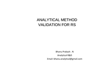 ANALYTICAL METHODANALYTICAL METHOD
VALIDATION FOR RSVALIDATION FOR RS
Bhanu Prakash . N
Analytical R&D
Email: bhanu.analytical@gmail.com
 