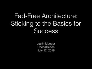 Fad-Free Architecture:
Sticking to the Basics for
Success
Justin Munger
CocoaHeads
July 12, 2016
 