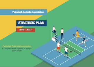 PickleballAustraliaAssociation
STRA
TEGICPLAN
2020– 2023
Pickleball Australia Association
– bringing people together to enjoy a
sport for life.
 