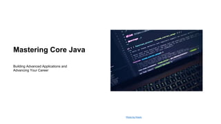 Photo by Pexels
Mastering Core Java
Building Advanced Applications and
Advancing Your Career
 