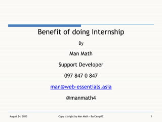 Benefit of doing Internship
By
Man Math
Support Developer
097 847 0 847
man@web-essentials.asia
@manmath4
August 24, 2013 Copy (c) right by Man Math - BarCampKC 1
 
